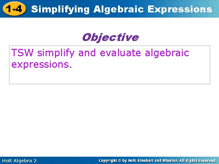 1 -4 Simplifying Algebraic Expressions Objective TSW simplify and evaluate algebraic expressions. Holt Algebra