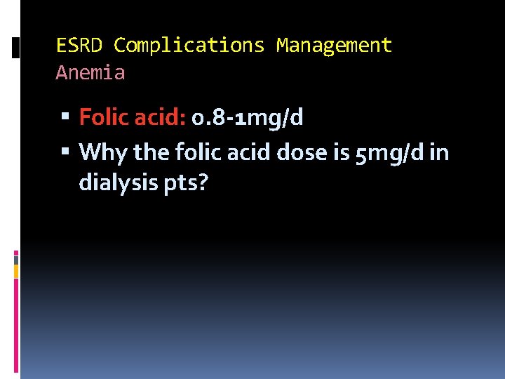 ESRD Complications Management Anemia Folic acid: 0. 8 -1 mg/d Why the folic acid