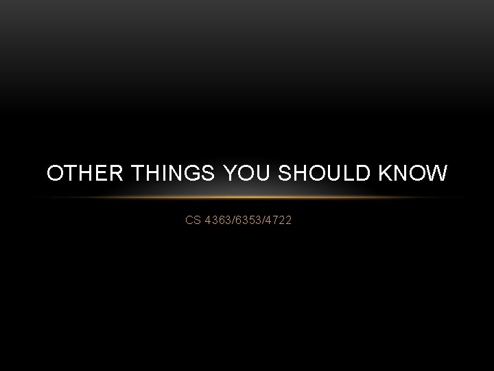 OTHER THINGS YOU SHOULD KNOW CS 4363/6353/4722 