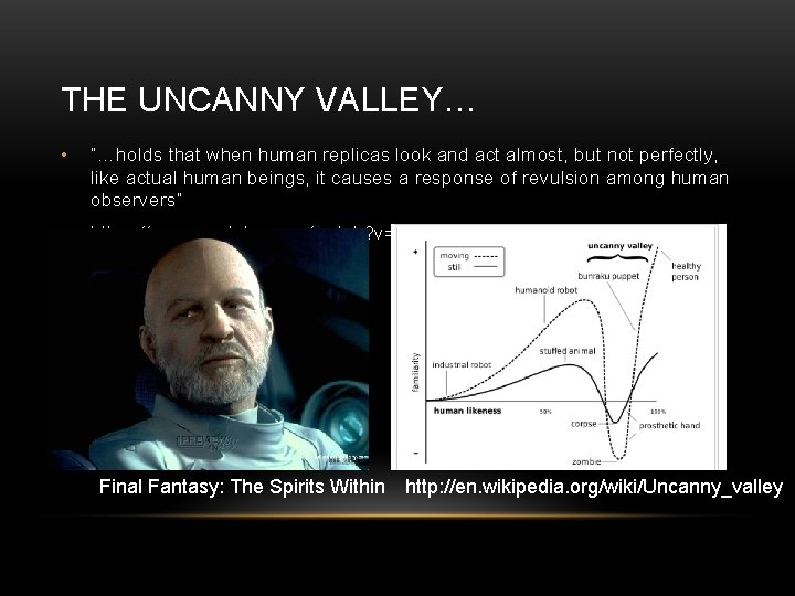 THE UNCANNY VALLEY… • “…holds that when human replicas look and act almost, but