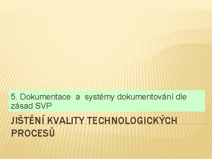 5. Dokumentace a systémy dokumentování dle zásad SVP JIŠTĚNÍ KVALITY TECHNOLOGICKÝCH PROCESŮ 