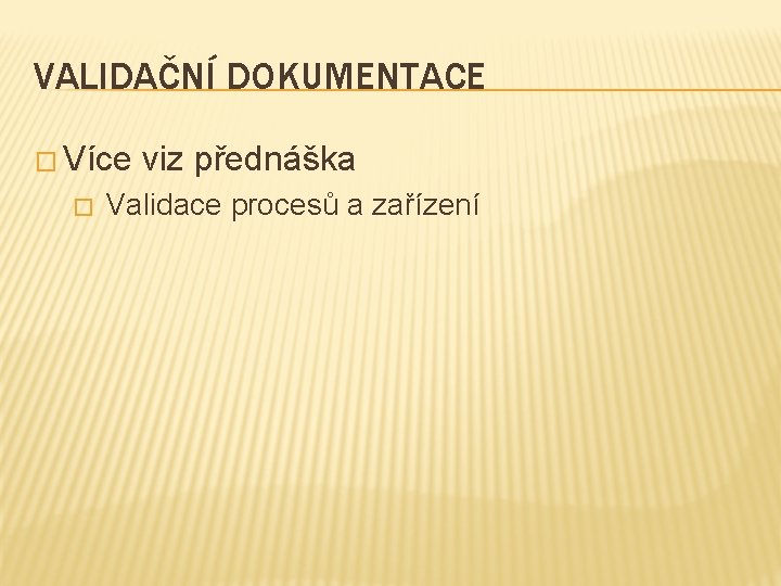 VALIDAČNÍ DOKUMENTACE � Více � viz přednáška Validace procesů a zařízení 