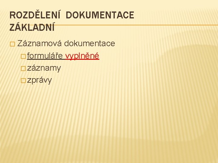 ROZDĚLENÍ DOKUMENTACE ZÁKLADNÍ � Záznamová dokumentace � formuláře vyplněné � záznamy � zprávy 