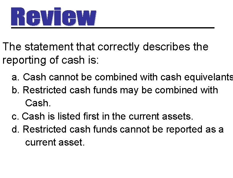 The statement that correctly describes the reporting of cash is: a. Cash cannot be