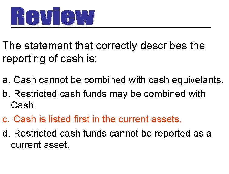 The statement that correctly describes the reporting of cash is: a. Cash cannot be