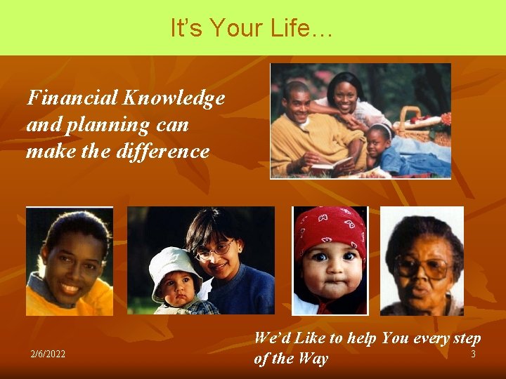 It’s Your Life… Financial Knowledge and planning can make the difference 2/6/2022 We’d Like