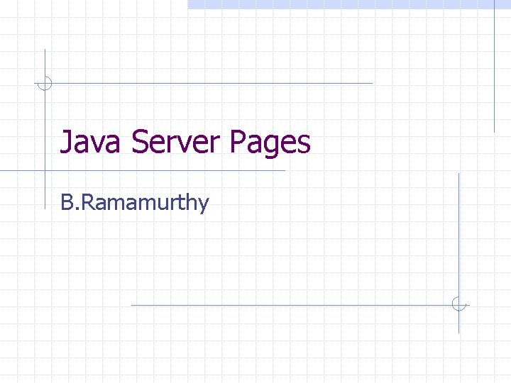 Java Server Pages B. Ramamurthy 