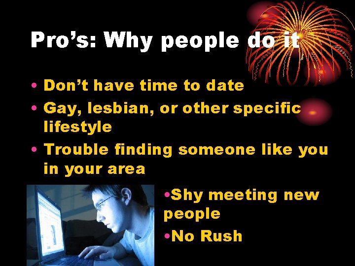 Pro’s: Why people do it • Don’t have time to date • Gay, lesbian,