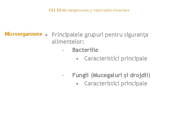 13| 32 Microorganismele și intoxicaţiile alimentare Microorganisme • Principalele grupuri pentru siguranța alimentelor: –