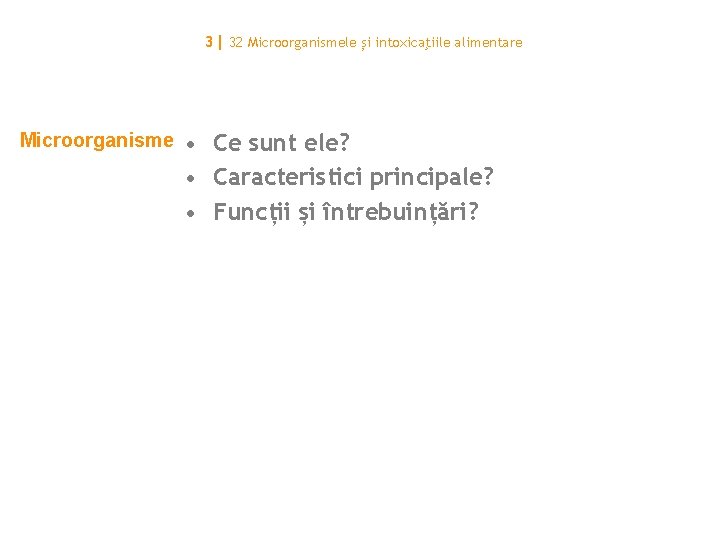 3| 32 Microorganismele și intoxicaţiile alimentare Microorganisme • Ce sunt ele? • Caracteristici principale?