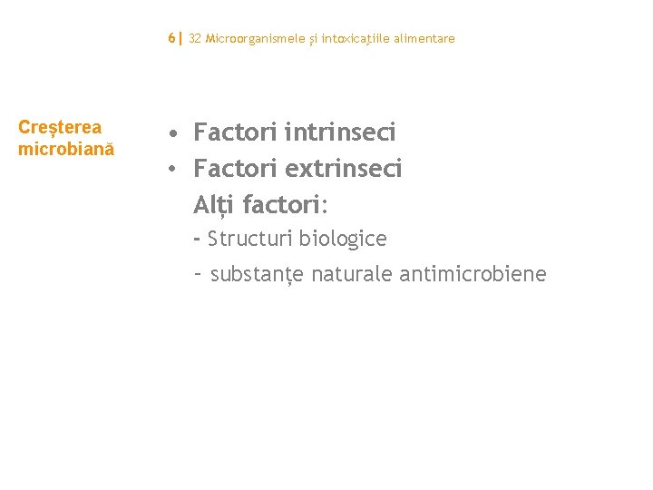 6| 32 Microorganismele și intoxicaţiile alimentare Creșterea microbiană • Factori intrinseci • Factori extrinseci