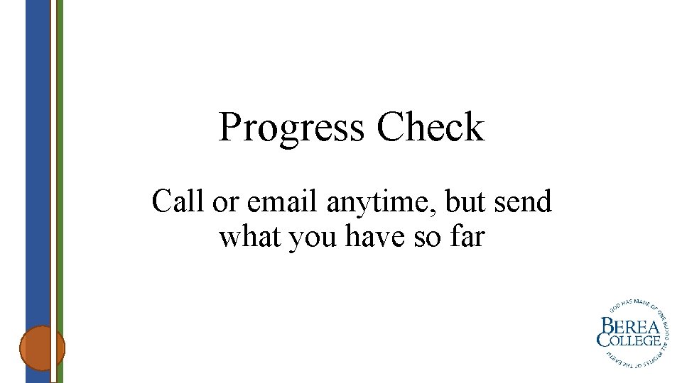 Progress Check Call or email anytime, but send what you have so far 