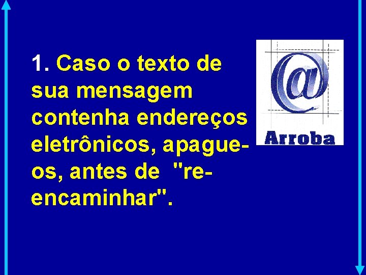 1. Caso o texto de sua mensagem contenha endereços eletrônicos, apagueos, antes de "reencaminhar".