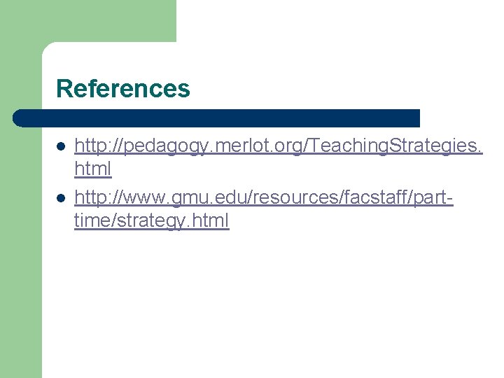 References l l http: //pedagogy. merlot. org/Teaching. Strategies. html http: //www. gmu. edu/resources/facstaff/parttime/strategy. html