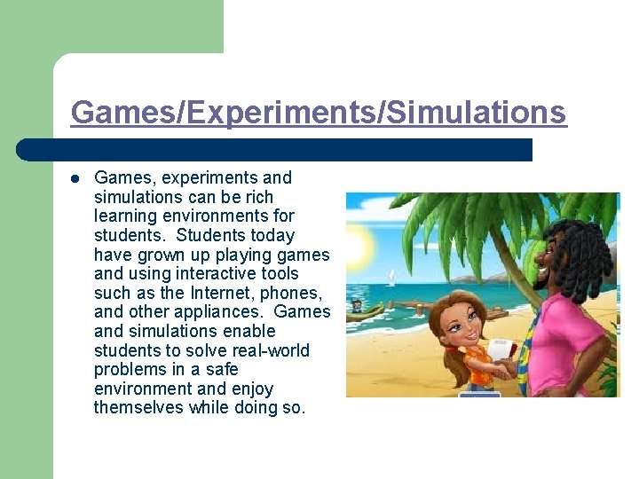 Games/Experiments/Simulations l Games, experiments and simulations can be rich learning environments for students. Students