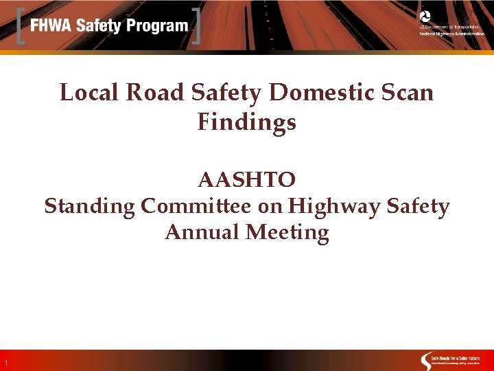 Local Road Safety Domestic Scan Findings AASHTO Standing Committee on Highway Safety Annual Meeting