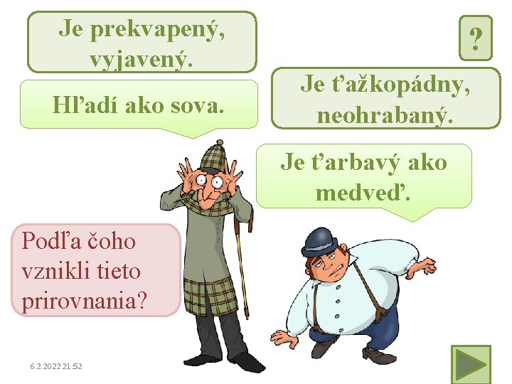 Je prekvapený, vyjavený. Hľadí ako sova. ? Je ťažkopádny, neohrabaný. Je ťarbavý ako medveď.