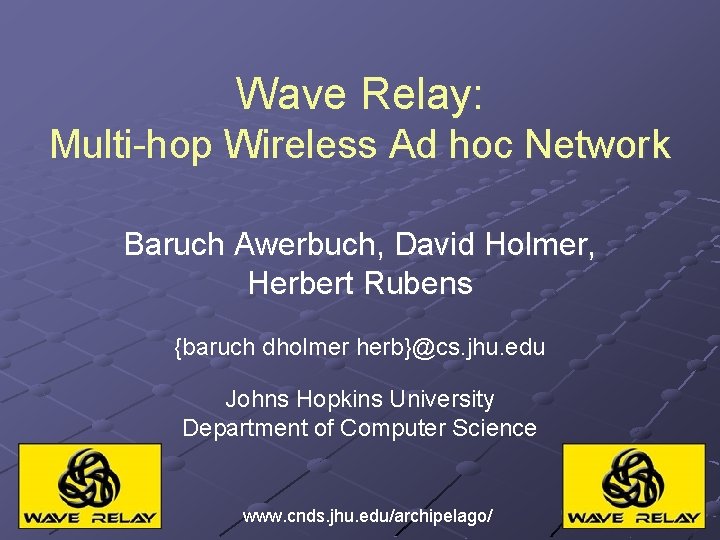 Wave Relay: Multi-hop Wireless Ad hoc Network Baruch Awerbuch, David Holmer, Herbert Rubens {baruch