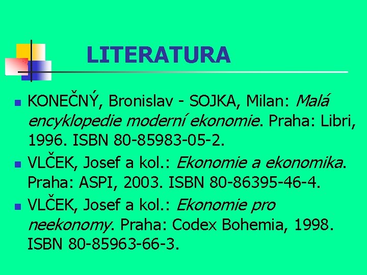 LITERATURA KONEČNÝ, Bronislav - SOJKA, Milan: Malá encyklopedie moderní ekonomie. Praha: Libri, 1996. ISBN