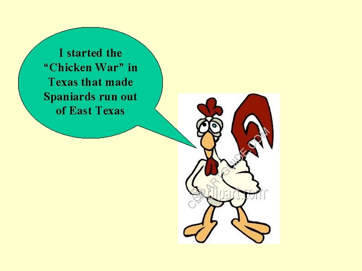 I started the “Chicken War” in Texas that made Spaniards run out of East I started the “Chicken War” in Texas that made Spaniards run out of East