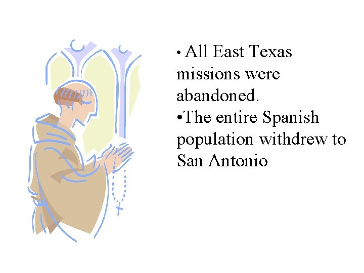 • All East Texas missions were abandoned. • The entire Spanish population withdrew • All East Texas missions were abandoned. • The entire Spanish population withdrew