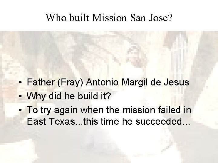 Who built Mission San Jose? • Father (Fray) Antonio Margil de Jesus • Why Who built Mission San Jose? • Father (Fray) Antonio Margil de Jesus • Why