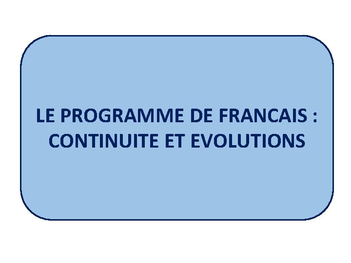 LE PROGRAMME DE FRANCAIS : CONTINUITE ET EVOLUTIONS 