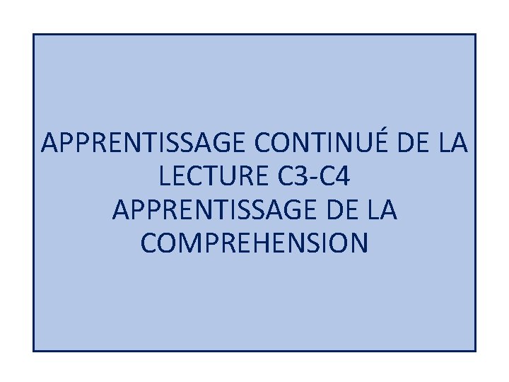 APPRENTISSAGE CONTINUÉ DE LA LECTURE C 3 -C 4 APPRENTISSAGE DE LA COMPREHENSION 