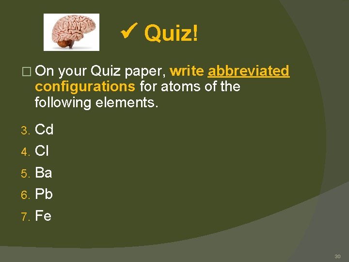  Quiz! � On your Quiz paper, write abbreviated configurations for atoms of the