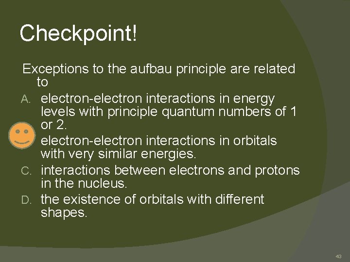 Checkpoint! Exceptions to the aufbau principle are related to A. electron-electron interactions in energy