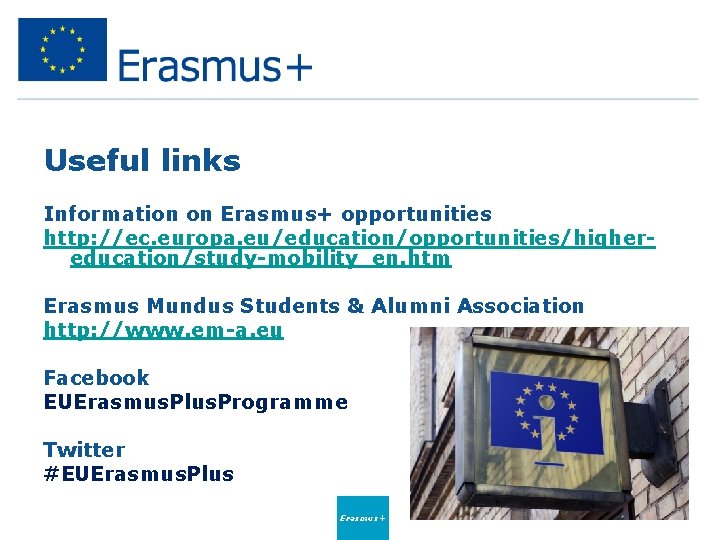 Useful links Information on Erasmus+ opportunities http: //ec. europa. eu/education/opportunities/highereducation/study-mobility_en. htm Erasmus Mundus Students