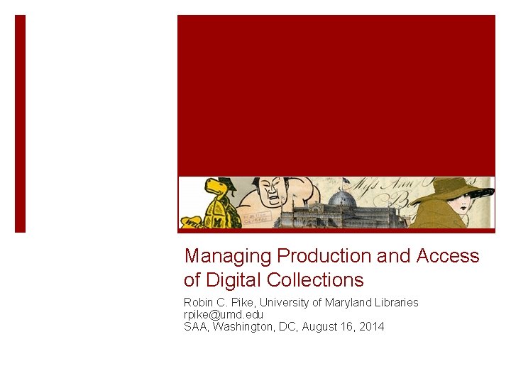 Managing Production and Access of Digital Collections Robin C. Pike, University of Maryland Libraries