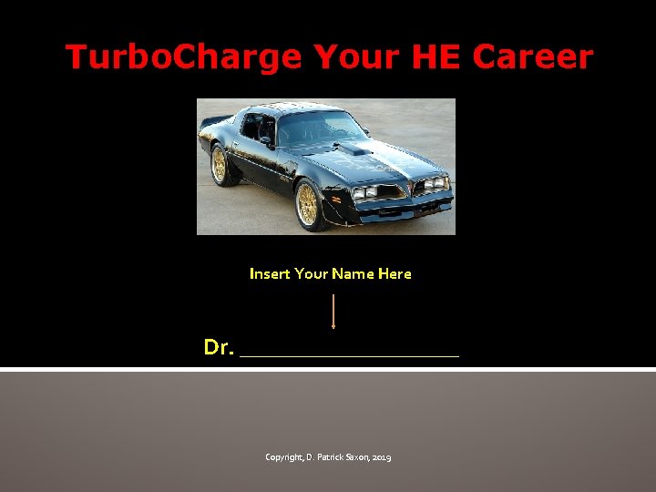 Turbo. Charge Your HE Career Insert Your Name Here Dr. __________ Copyright, D. Patrick