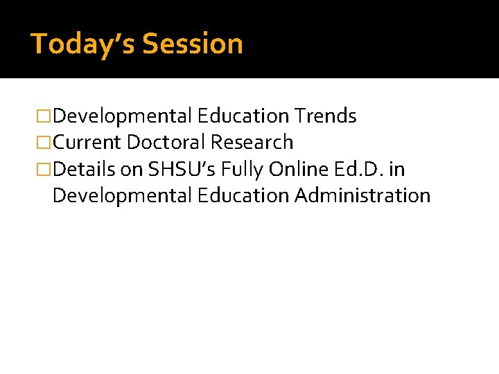 Today’s Session �Developmental Education Trends �Current Doctoral Research �Details on SHSU’s Fully Online Ed.