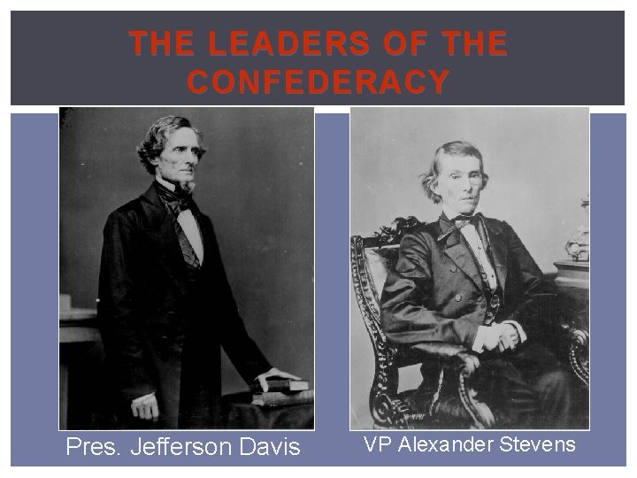 THE LEADERS OF THE CONFEDERACY Pres. Jefferson Davis VP Alexander Stevens 