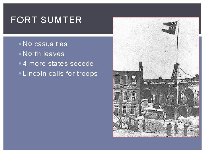 FORT SUMTER § No casualties § North leaves § 4 more states secede §