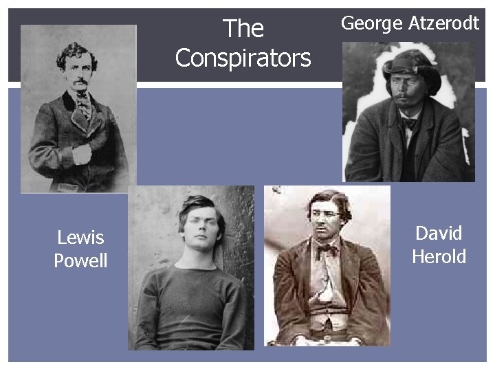 The Conspirators Lewis Powell George Atzerodt David Herold 
