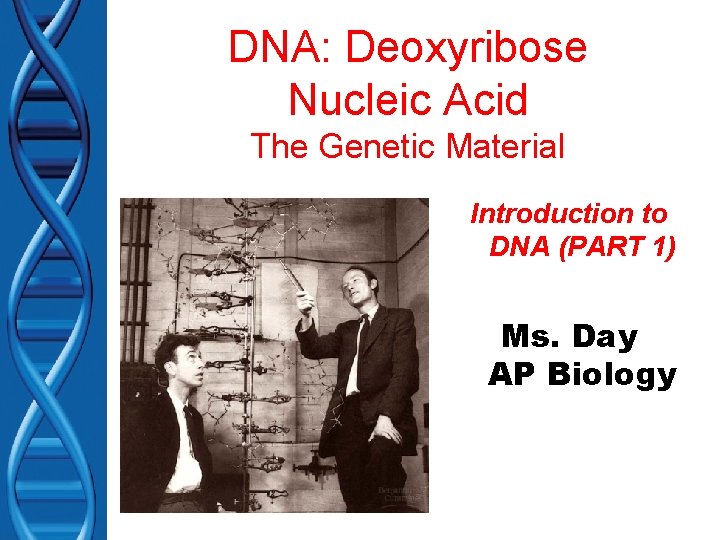 DNA: Deoxyribose Nucleic Acid The Genetic Material Introduction to DNA (PART 1) Ms. Day