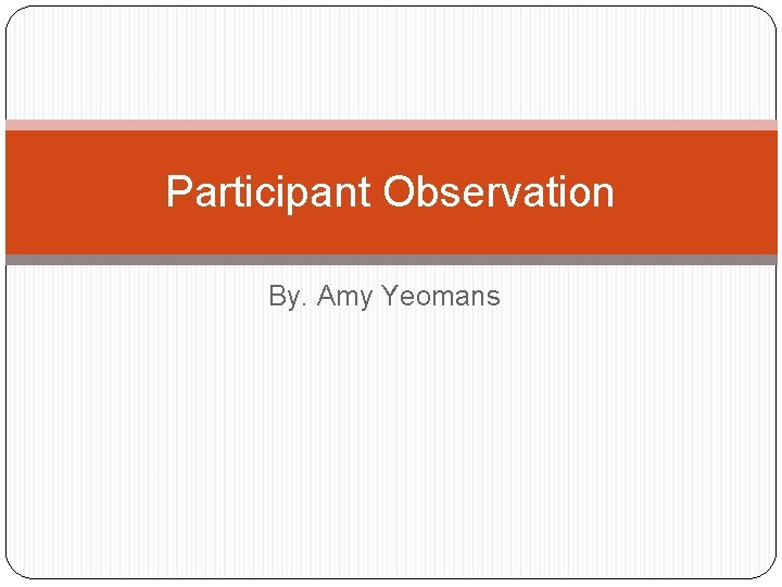 Participant Observation By. Amy Yeomans 