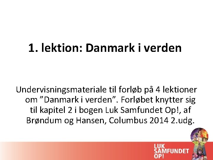 1. lektion: Danmark i verden Undervisningsmateriale til forløb på 4 lektioner om ”Danmark i