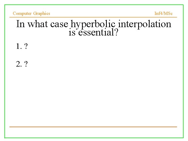 Computer Graphics Inf 4/MSc In what case hyperbolic interpolation is essential? 1. ? 2.