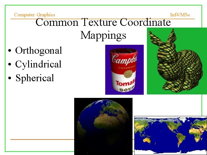 Computer Graphics Inf 4/MSc Common Texture Coordinate Mappings • Orthogonal • Cylindrical • Spherical