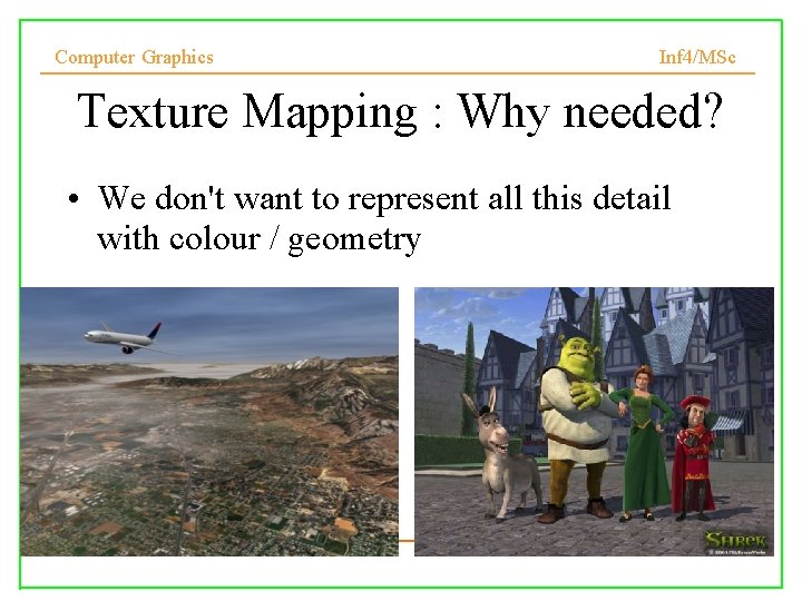Computer Graphics Inf 4/MSc Texture Mapping : Why needed? • We don't want to