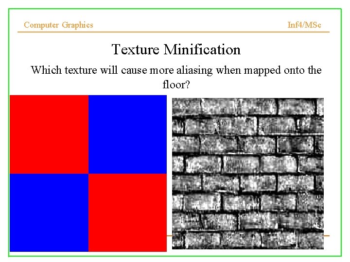 Computer Graphics Inf 4/MSc Texture Minification Which texture will cause more aliasing when mapped