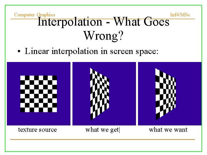 Computer Graphics Interpolation - What Goes Wrong? Inf 4/MSc • Linear interpolation in screen