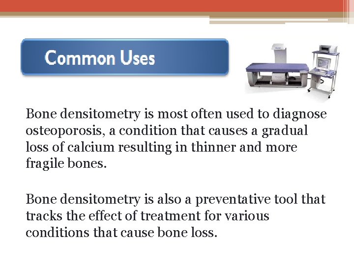 Bone densitometry is most often used to diagnose osteoporosis, a condition that causes a