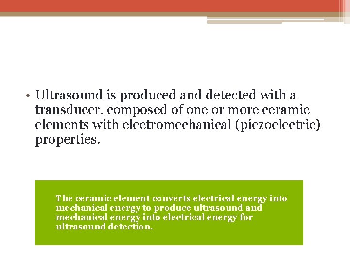  • Ultrasound is produced and detected with a transducer, composed of one or