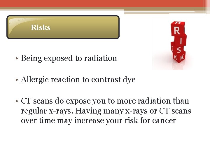 Risks • Being exposed to radiation • Allergic reaction to contrast dye • CT