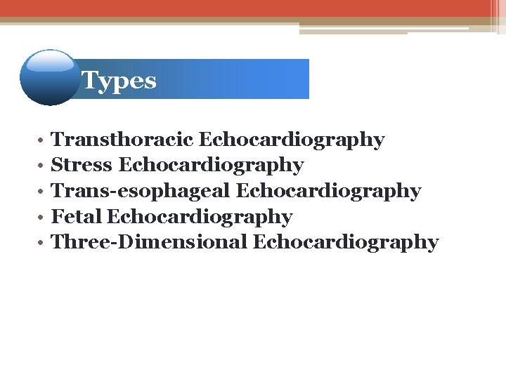 Types • • • Transthoracic Echocardiography Stress Echocardiography Trans-esophageal Echocardiography Fetal Echocardiography Three-Dimensional Echocardiography