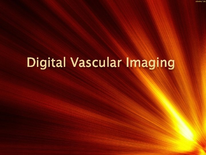 Digital Vascular Imaging • This is an imaging modality that utilizes the Digital Imaging